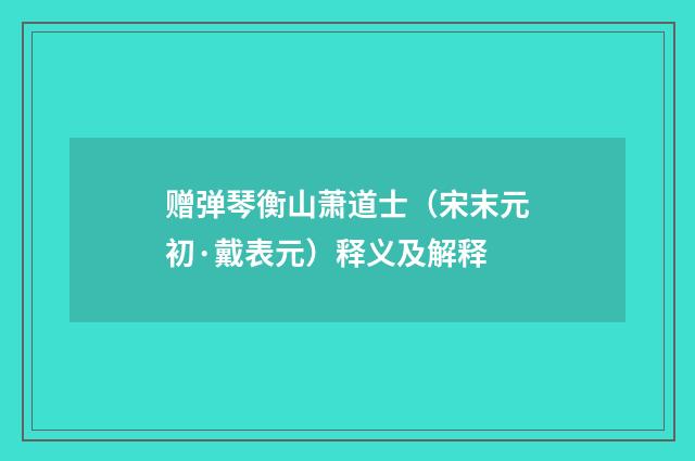 赠弹琴衡山萧道士（宋末元初·戴表元）释义及解释