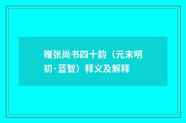 赠张尚书四十韵（元末明初·蓝智）释义及解释