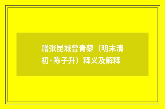 赠张昆城曾青藜（明末清初·陈子升）释义及解释