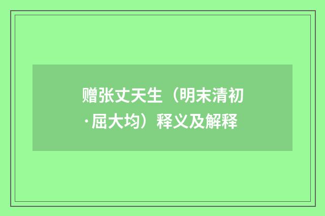 赠张丈天生（明末清初·屈大均）释义及解释