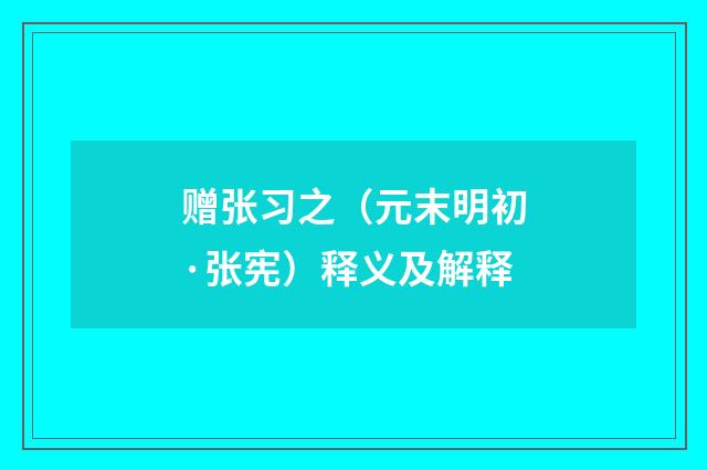 赠张习之（元末明初·张宪）释义及解释
