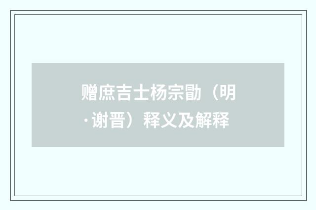赠庶吉士杨宗勖（明·谢晋）释义及解释