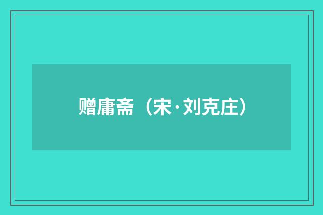 赠庸斋（宋·刘克庄）