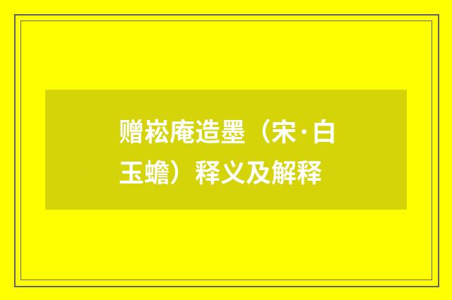 赠崧庵造墨(宋·白玉蟾)释义及解释