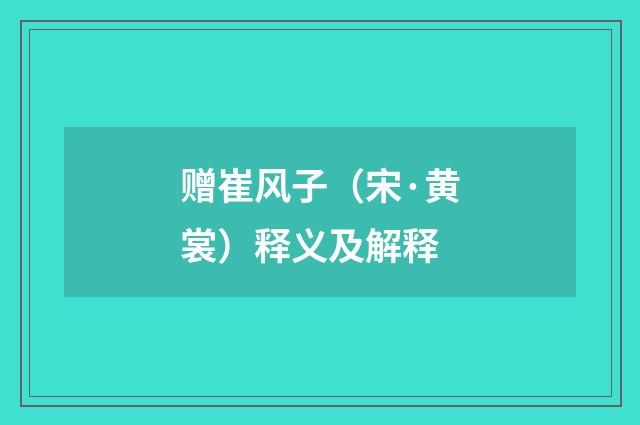 赠崔风子(宋·黄裳)释义及解释