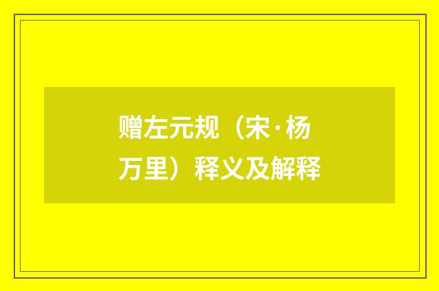 赠左元规（宋·杨万里）释义及解释