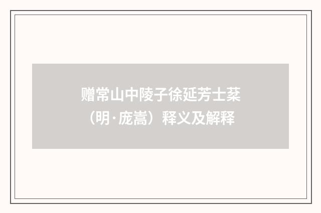 赠常山中陵子徐延芳士棻（明·庞嵩）释义及解释