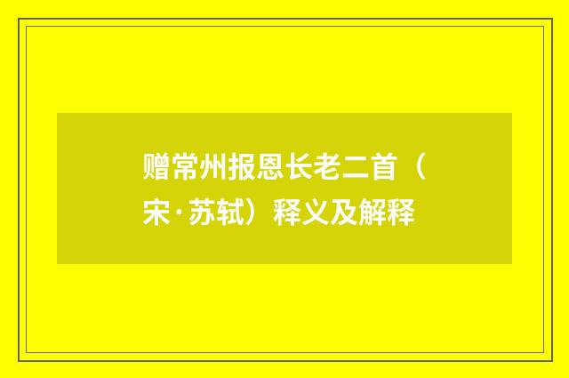 赠常州报恩长老二首（宋·苏轼）释义及解释