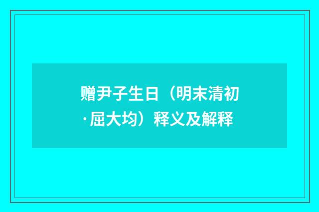 赠尹子生日（明末清初·屈大均）释义及解释