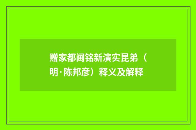 赠家都阃铭新演实昆弟（明·陈邦彦）释义及解释