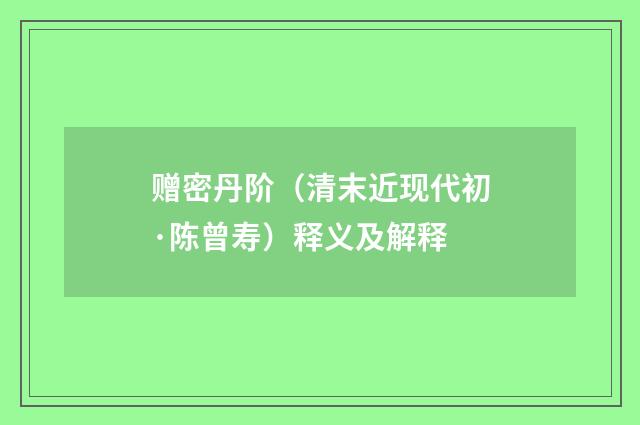 赠密丹阶（清末近现代初·陈曾寿）释义及解释