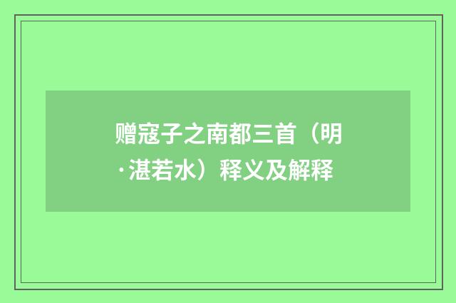 赠寇子之南都三首（明·湛若水）释义及解释