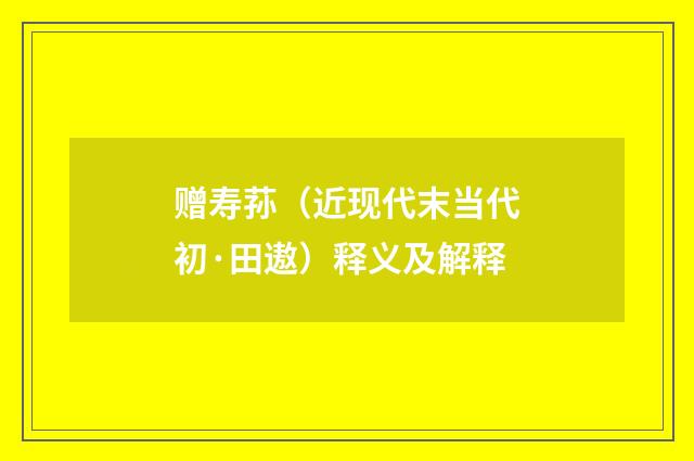 赠寿荪（近现代末当代初·田遨）释义及解释