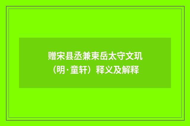 赠宋县丞兼柬岳太守文玑（明·童轩）释义及解释