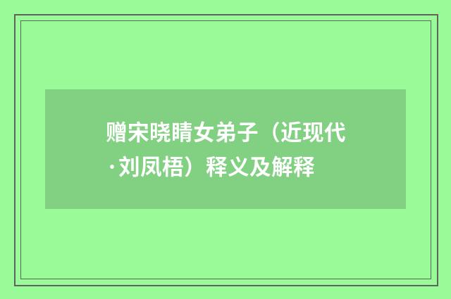 赠宋晓睛女弟子（近现代·刘凤梧）释义及解释