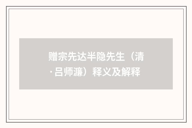 赠宗先达半隐先生（清·吕师濂）释义及解释