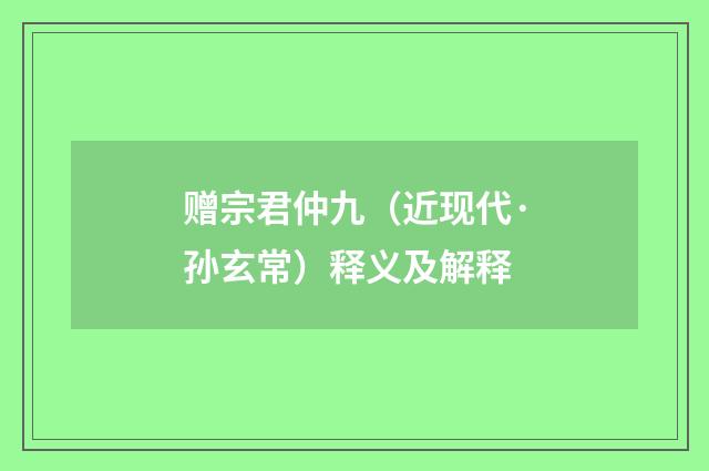 赠宗君仲九（近现代·孙玄常）释义及解释