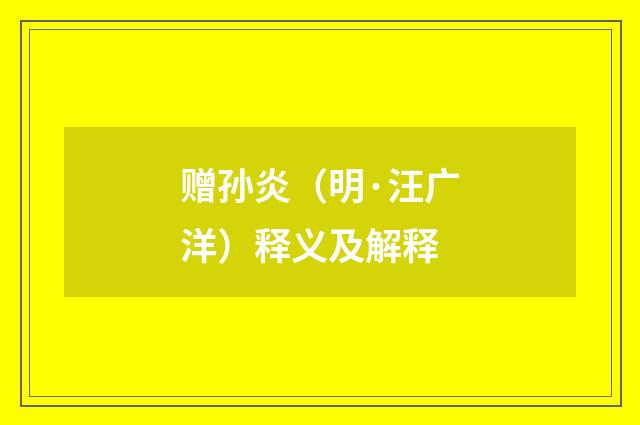 赠孙炎（明·汪广洋）释义及解释
