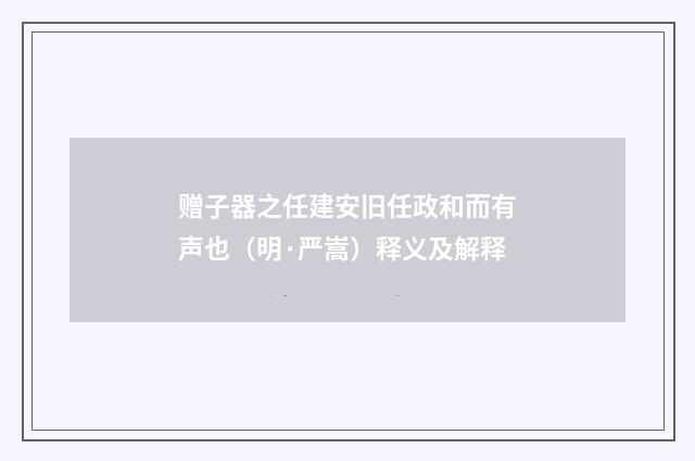 赠子器之任建安旧任政和而有声也（明·严嵩）释义及解释