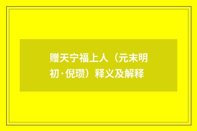 赠天宁福上人（元末明初·倪瓒）释义及解释