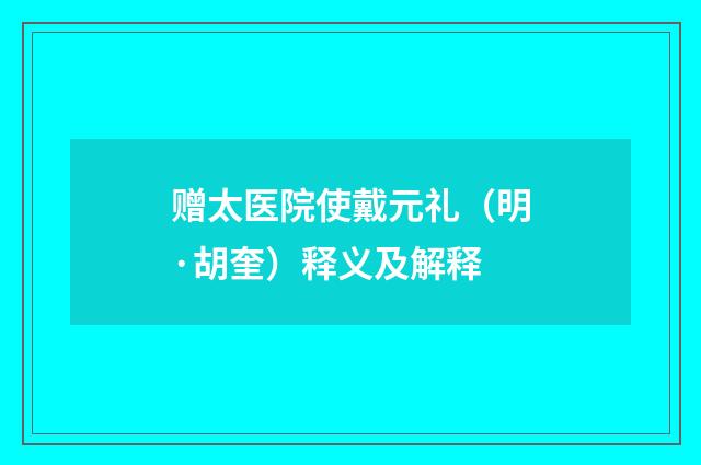 赠太医院使戴元礼（明·胡奎）释义及解释