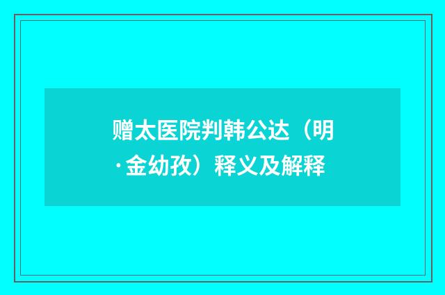 赠太医院判韩公达（明·金幼孜）释义及解释