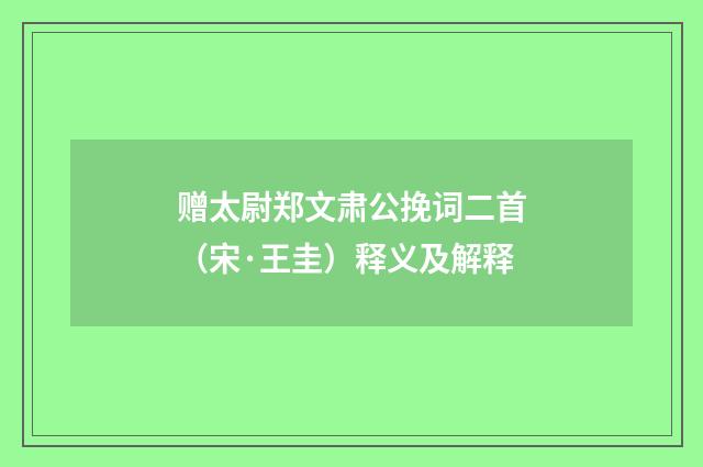 赠太尉郑文肃公挽词二首（宋·王圭）释义及解释