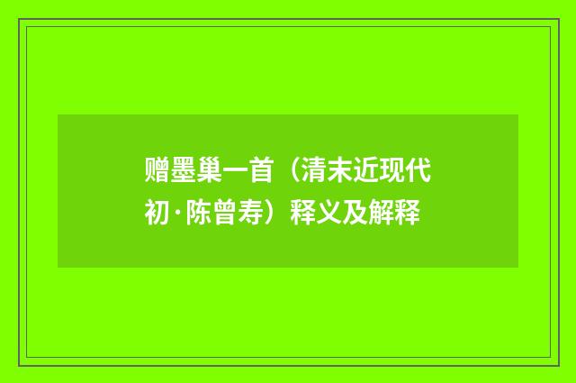 赠墨巢一首（清末近现代初·陈曾寿）释义及解释
