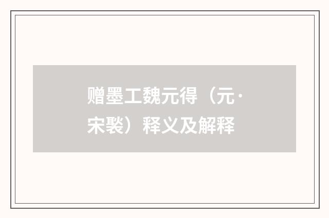赠墨工魏元得（元·宋褧）释义及解释