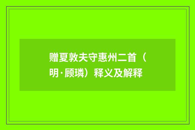 赠夏敦夫守惠州二首（明·顾璘）释义及解释