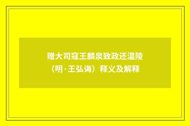 赠大司寇王麟泉致政还温陵（明·王弘诲）释义及解释