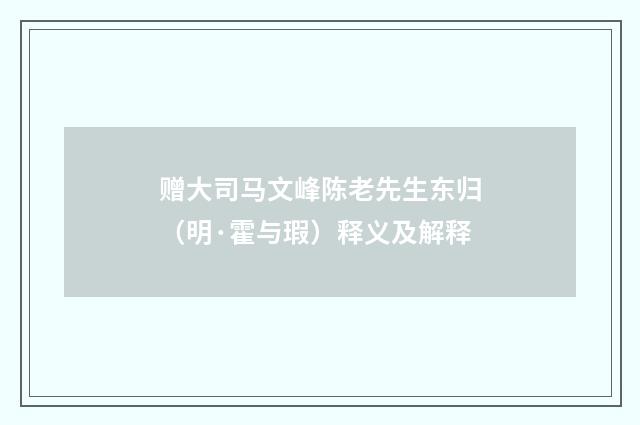 赠大司马文峰陈老先生东归（明·霍与瑕）释义及解释