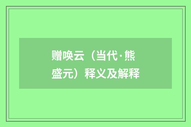 赠唤云（当代·熊盛元）释义及解释