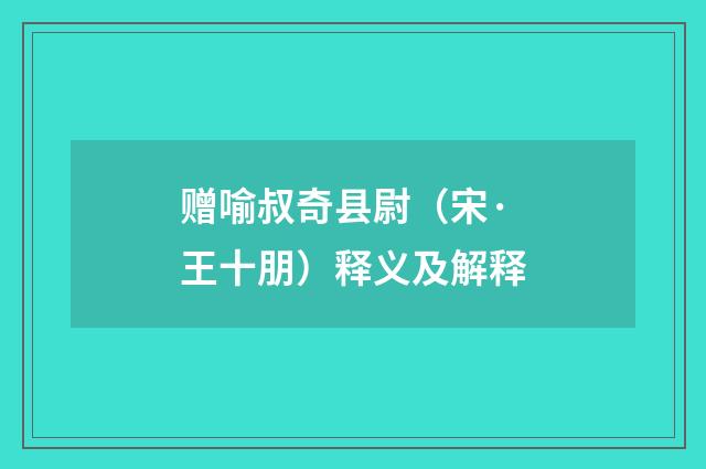 赠喻叔奇县尉（宋·王十朋）释义及解释
