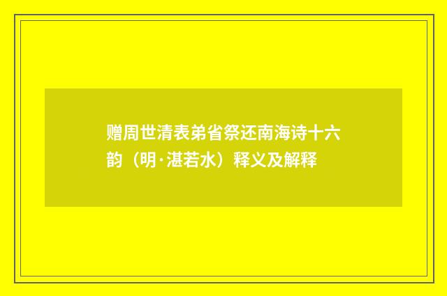赠周世清表弟省祭还南海诗十六韵（明·湛若水）释义及解释