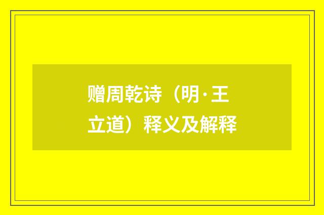 赠周乾诗（明·王立道）释义及解释
