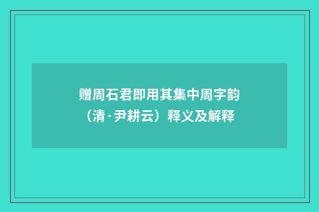 赠周石君即用其集中周字韵（清·尹耕云）释义及解释
