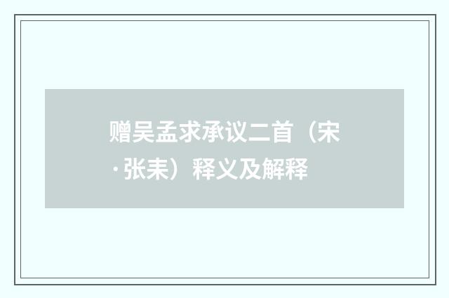 赠吴孟求承议二首（宋·张耒）释义及解释