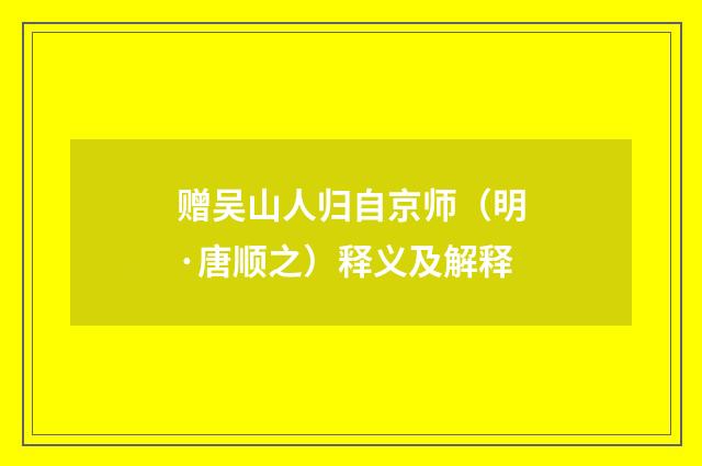 赠吴山人归自京师（明·唐顺之）释义及解释