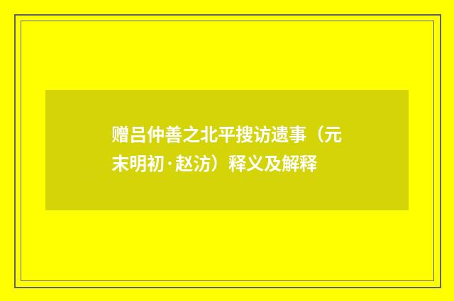 赠吕仲善之北平搜访遗事（元末明初·赵汸）释义及解释