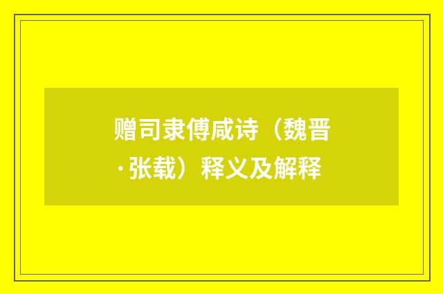 赠司隶傅咸诗（魏晋·张载）释义及解释