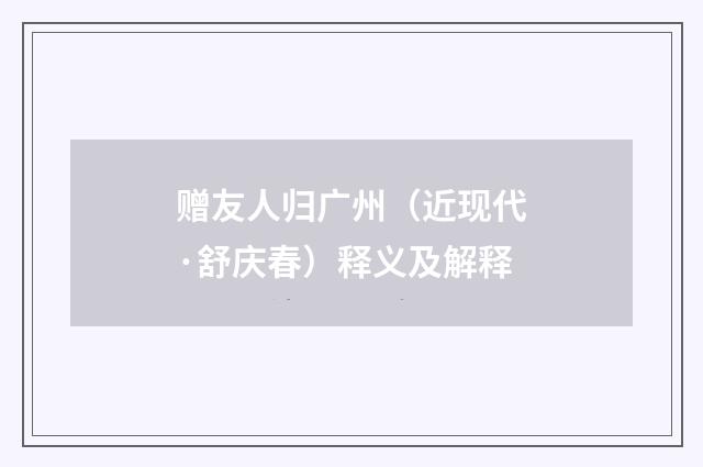 赠友人归广州（近现代·舒庆春）释义及解释