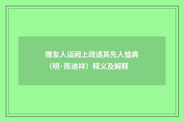 赠友人诣阙上疏请其先人恤典（明·陈迪祥）释义及解释