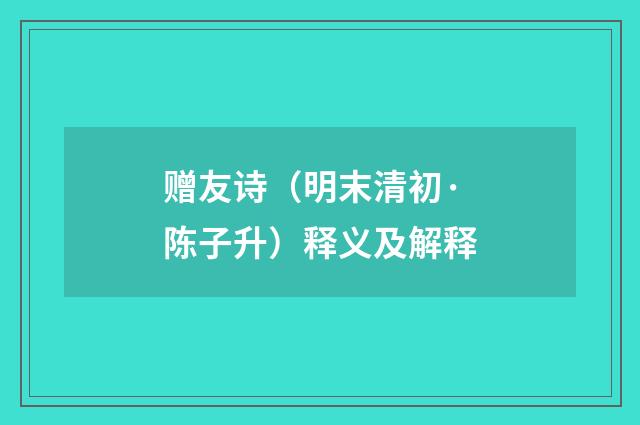 赠友诗（明末清初·陈子升）释义及解释