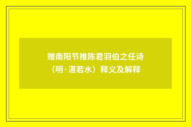 赠南阳节推陈君羽伯之任诗（明·湛若水）释义及解释