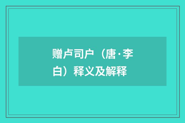 赠卢司户（唐·李白）释义及解释