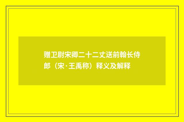 赠卫尉宋卿二十二丈送前翰长侍郎（宋·王禹称）释义及解释