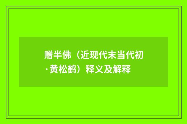赠半佛（近现代末当代初·黄松鹤）释义及解释