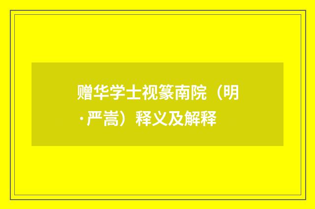赠华学士视篆南院（明·严嵩）释义及解释