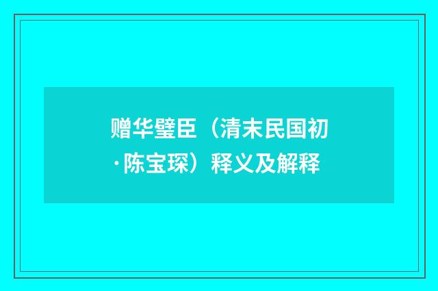 赠华璧臣（清末民国初·陈宝琛）释义及解释